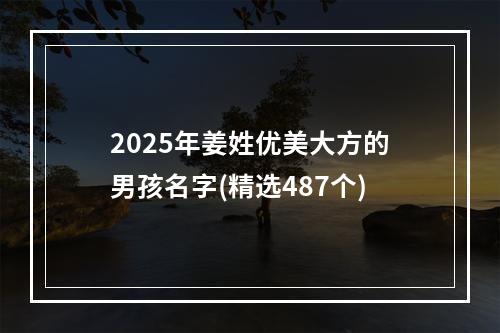 2025年姜姓优美大方的男孩名字(精选487个)