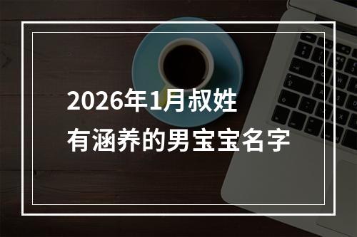 2026年1月叔姓有涵养的男宝宝名字