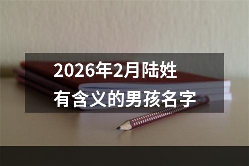 2026年2月陆姓有含义的男孩名字