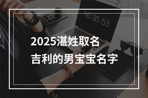 2025湛姓取名吉利的男宝宝名字