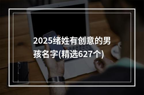2025绪姓有创意的男孩名字(精选627个)