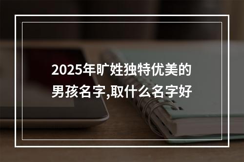2025年旷姓独特优美的男孩名字,取什么名字好