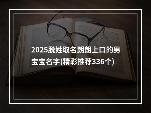 2025脱姓取名朗朗上口的男宝宝名字(精彩推荐336个)