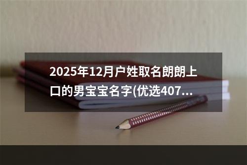 2025年12月户姓取名朗朗上口的男宝宝名字(优选407个)