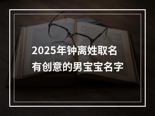 2025年钟离姓取名有创意的男宝宝名字