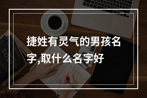 捷姓有灵气的男孩名字,取什么名字好