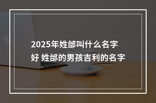 2025年姓邰叫什么名字好 姓邰的男孩吉利的名字