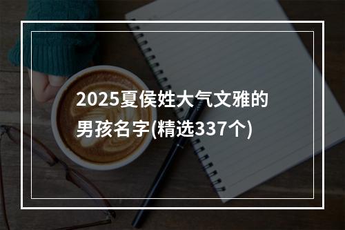 2025夏侯姓大气文雅的男孩名字(精选337个)
