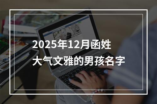 2025年12月函姓大气文雅的男孩名字