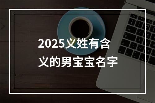 2025义姓有含义的男宝宝名字