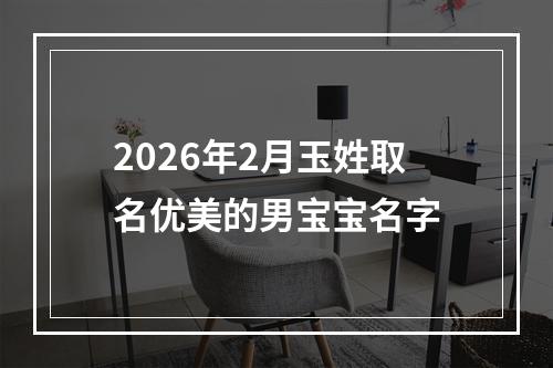 2026年2月玉姓取名优美的男宝宝名字