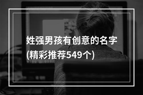 姓强男孩有创意的名字(精彩推荐549个)