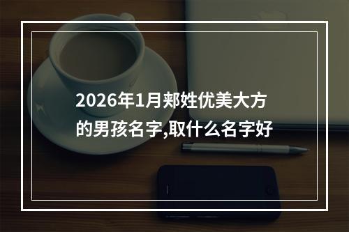 2026年1月郏姓优美大方的男孩名字,取什么名字好