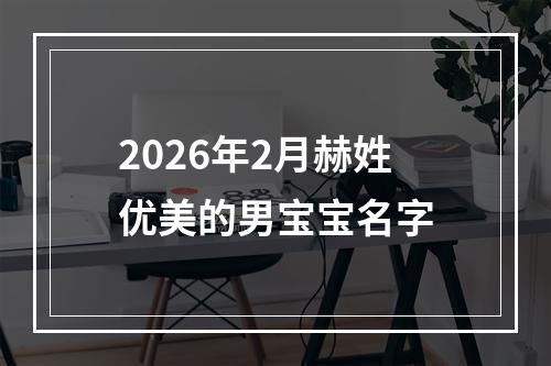 2026年2月赫姓优美的男宝宝名字