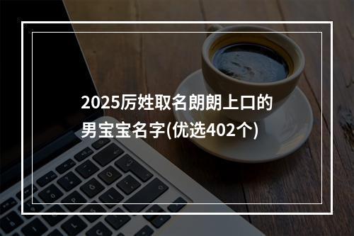 2025厉姓取名朗朗上口的男宝宝名字(优选402个)