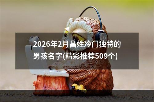 2026年2月昌姓冷门独特的男孩名字(精彩推荐509个)