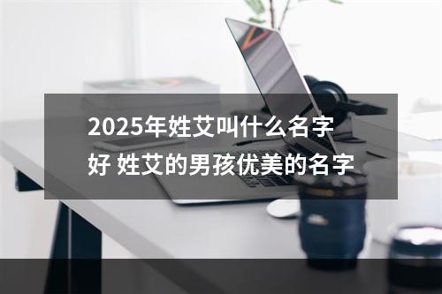 2025年姓艾叫什么名字好 姓艾的男孩优美的名字