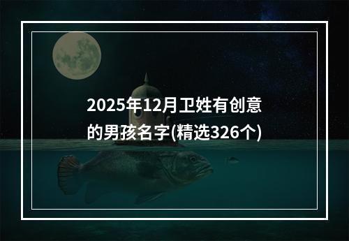 2025年12月卫姓有创意的男孩名字(精选326个)
