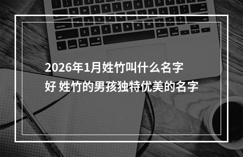 2026年1月姓竹叫什么名字好 姓竹的男孩独特优美的名字
