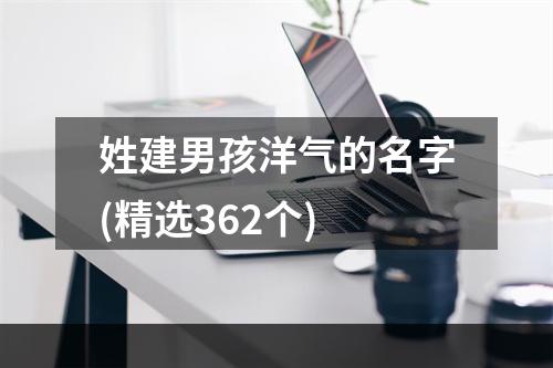 姓建男孩洋气的名字(精选362个)