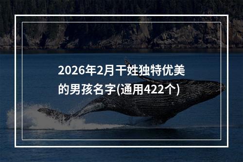 2026年2月干姓独特优美的男孩名字(通用422个)