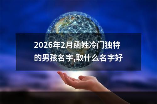 2026年2月函姓冷门独特的男孩名字,取什么名字好