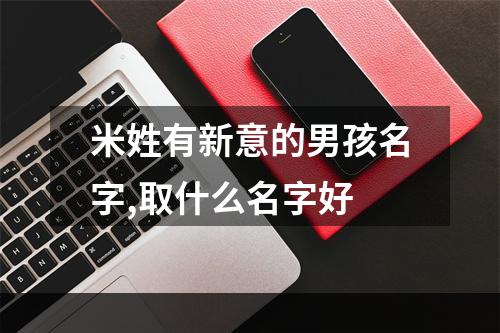 米姓有新意的男孩名字,取什么名字好