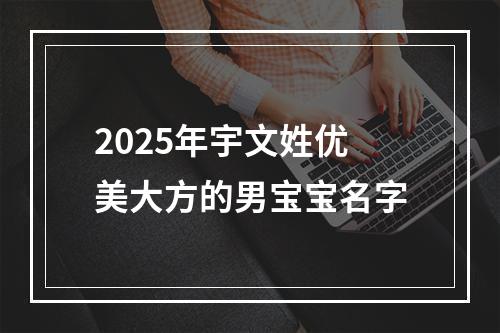 2025年宇文姓优美大方的男宝宝名字