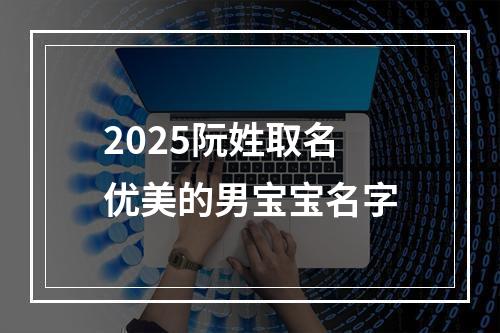 2025阮姓取名优美的男宝宝名字