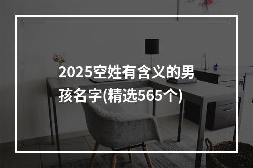 2025空姓有含义的男孩名字(精选565个)