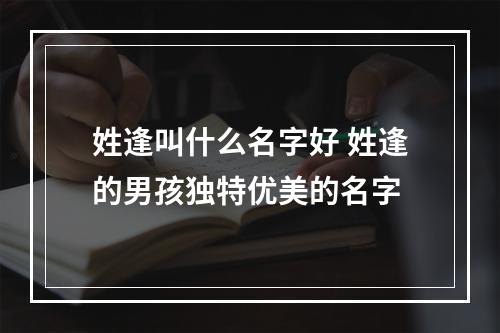 姓逢叫什么名字好 姓逢的男孩独特优美的名字