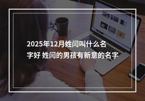 2025年12月姓闫叫什么名字好 姓闫的男孩有新意的名字