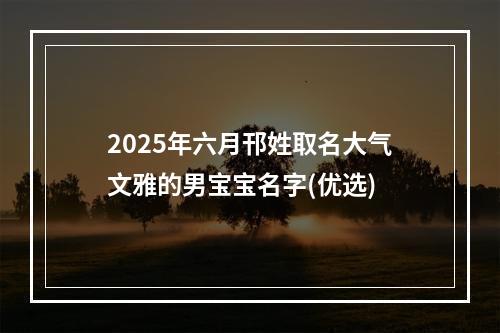 2025年六月邗姓取名大气文雅的男宝宝名字(优选)