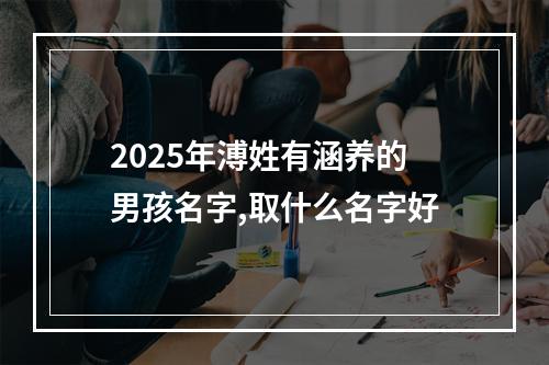 2025年溥姓有涵养的男孩名字,取什么名字好