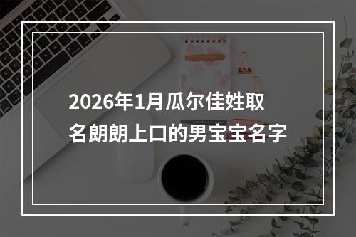 2026年1月瓜尔佳姓取名朗朗上口的男宝宝名字