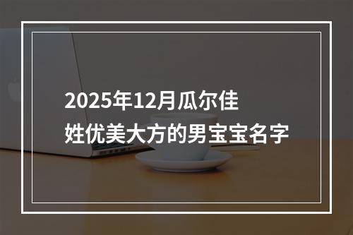 2025年12月瓜尔佳姓优美大方的男宝宝名字