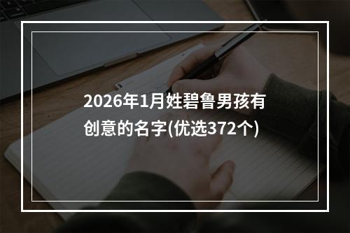 2026年1月姓碧鲁男孩有创意的名字(优选372个)