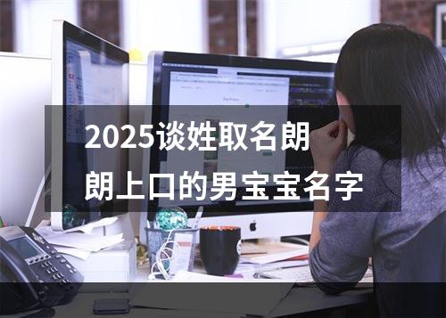 2025谈姓取名朗朗上口的男宝宝名字