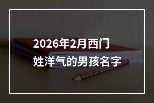 2026年2月西门姓洋气的男孩名字