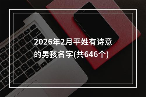 2026年2月平姓有诗意的男孩名字(共646个)