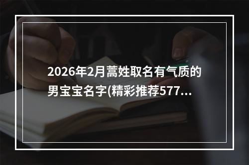 2026年2月蒿姓取名有气质的男宝宝名字(精彩推荐577个)