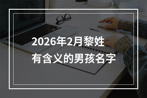 2026年2月黎姓有含义的男孩名字