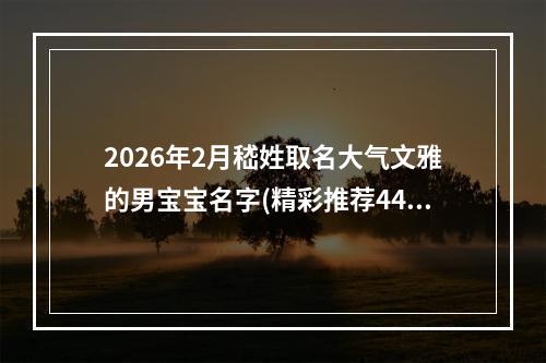 2026年2月嵇姓取名大气文雅的男宝宝名字(精彩推荐448个)