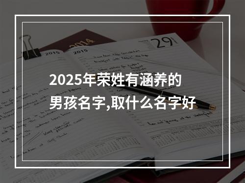 2025年荣姓有涵养的男孩名字,取什么名字好