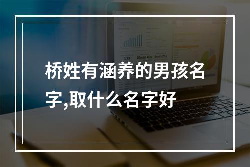 桥姓有涵养的男孩名字,取什么名字好