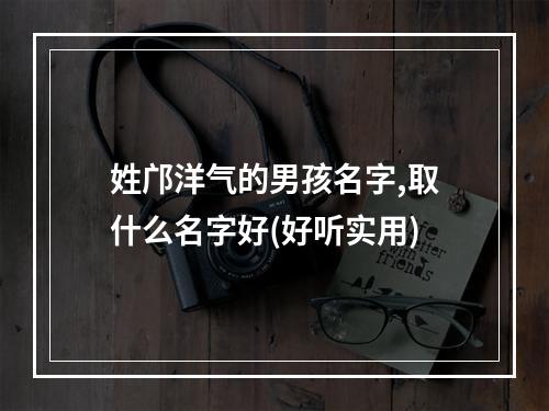 姓邝洋气的男孩名字,取什么名字好(好听实用)