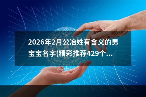 2026年2月公冶姓有含义的男宝宝名字(精彩推荐429个)