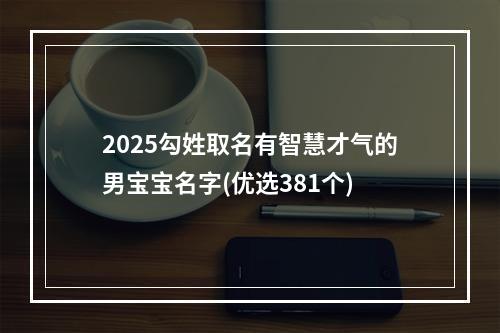 2025勾姓取名有智慧才气的男宝宝名字(优选381个)