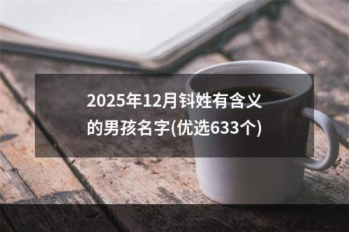 2025年12月钭姓有含义的男孩名字(优选633个)