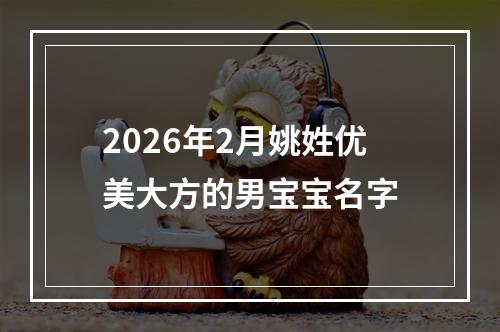 2026年2月姚姓优美大方的男宝宝名字